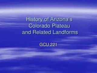 History of Arizona’s  Colorado Plateau  and Related Landforms