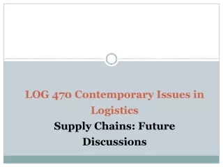 LOG 470 Contemporary Issues in Logistics Supply Chains: Future Discussions