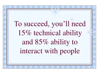 To succeed, you’ll need 15% technical ability and 85% ability to interact with people