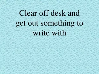 Clear off desk and get out something to write with