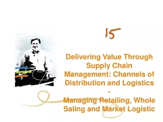 Delivering Value Through Supply Chain Management: Channels of Distribution and Logistics -