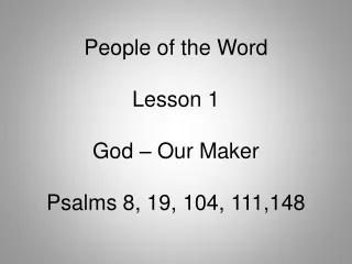 People of the Word Lesson 1 God – Our Maker Psalms 8, 19, 104, 111,148
