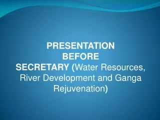 PRESENTATION BEFORE SECRETARY ( Water Resources, River Development and Ganga Rejuvenation )
