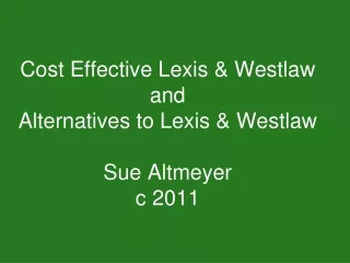 Cost Effective Lexis &amp; Westlaw and  Alternatives to Lexis &amp; Westlaw Sue Altmeyer c 2011