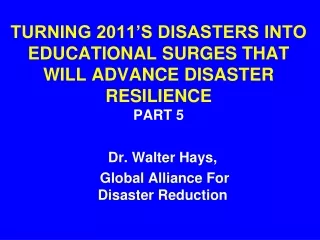 TURNING 2011’S DISASTERS INTO   EDUCATIONAL SURGES THAT WILL ADVANCE DISASTER RESILIENCE  PART 5