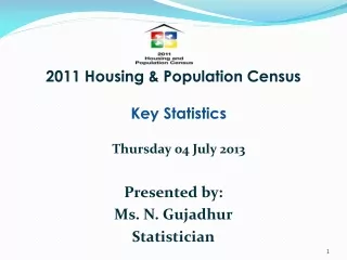 2011 Housing &amp; Population Census Key Statistics Thursday 04 July 2013 Presented by: