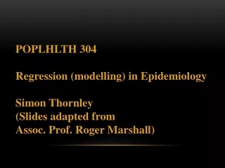 POPLHLTH 304 Regression (modelling) in Epidemiology Simon Thornley (Slides adapted from