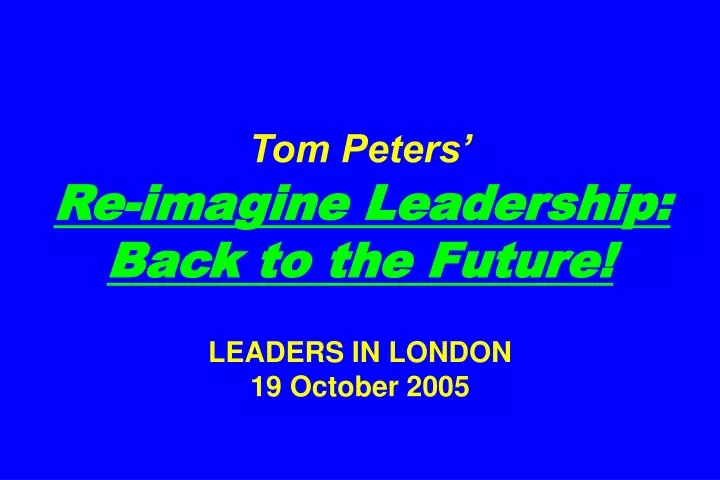 tom peters re imagine leadership back to the future leaders in london 19 october 2005