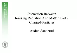 Interaction Between  Ionizing Radiation And Matter, Part 2  Charged-Particles Audun Sanderud