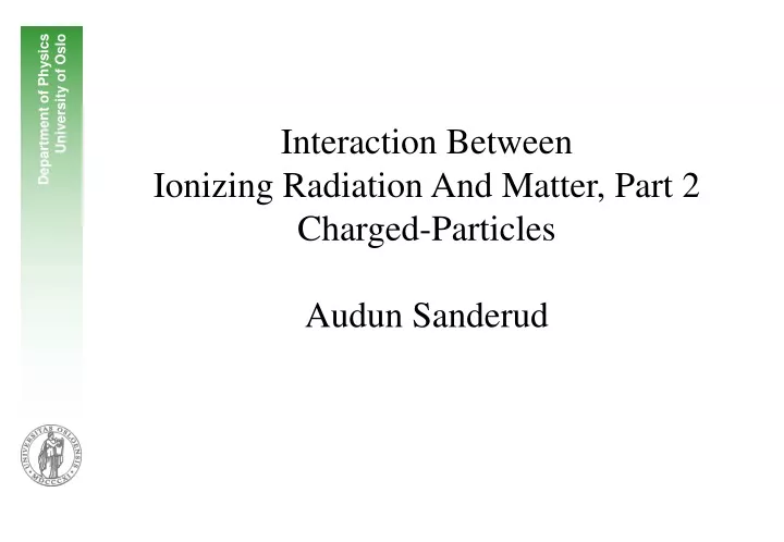 interaction between ionizing radiation and matter part 2 charged particles audun sanderud