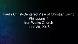 Paul’s Christ-Centered View of Christian Living Philippians 4 Iron Works Church June 28, 2015