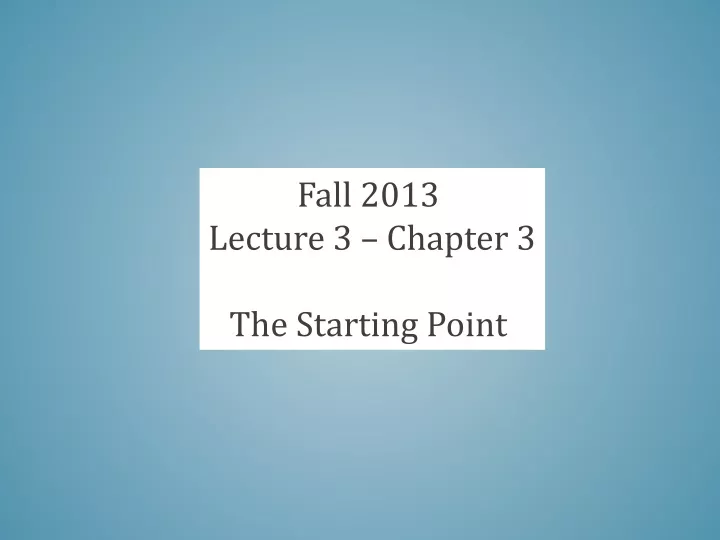 fall 2013 lecture 3 chapter 3 the starting point