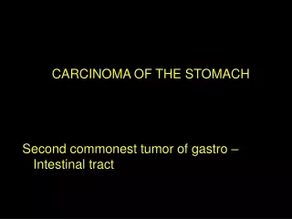 CARCINOMA OF THE STOMACH Second commonest tumor of gastro – Intestinal tract