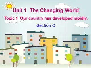 Unit 1  The Changing World Topic 1  Our country has developed rapidly. Section C