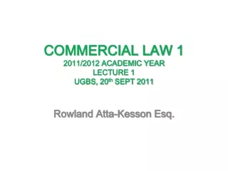 COMMERCIAL LAW 1 2011/2012 ACADEMIC YEAR  LECTURE 1 UGBS, 20 th  SEPT 2011