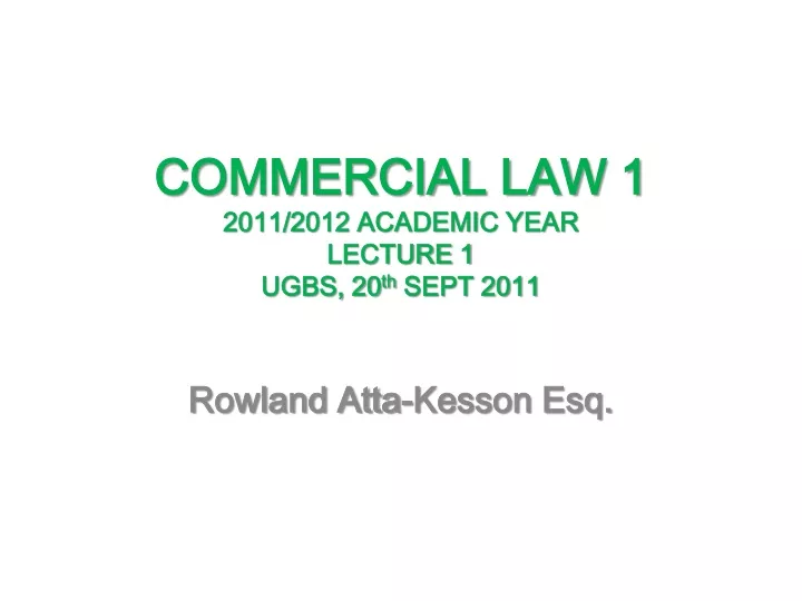 commercial law 1 2011 2012 academic year lecture 1 ugbs 20 th sept 2011