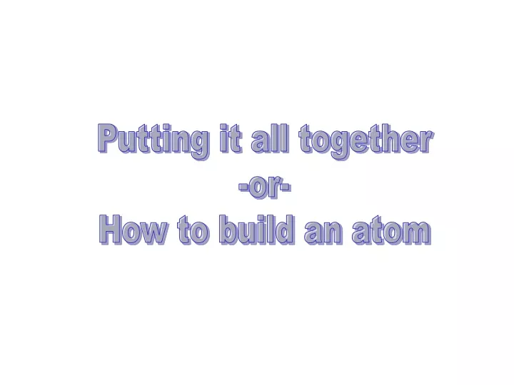 putting it all together or how to build an atom