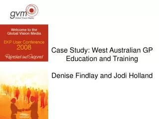 Case Study:  West Australian GP Education and Training Denise Findlay and Jodi Holland