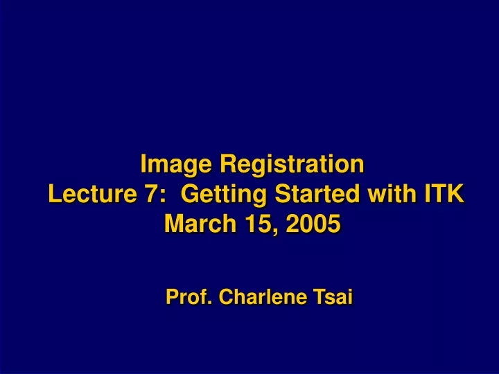 image registration lecture 7 getting started with itk march 15 2005