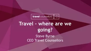 Travel – where are we going? Steve Byrne CEO Travel Counsellors