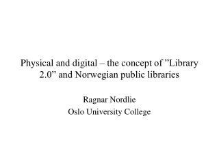 Physical and digital – the con c ept of ”Library 2.0” and Norwegian public libraries