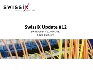 SwissIX Update #12 SWINOG#24 – 10.May.2012 Basile Bluntschli