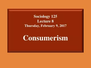 Sociology 125  Lecture 8 Thursday, February 9, 2017 Consumerism