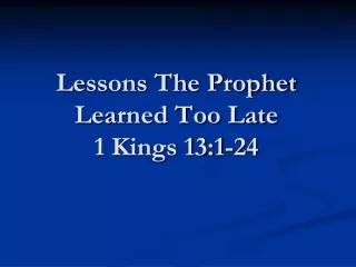 Lessons The Prophet Learned Too Late 1 Kings 13:1-24