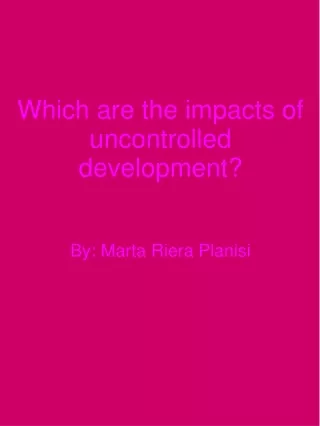 Which are the impacts of uncontrolled development? By: Marta Riera Planisi