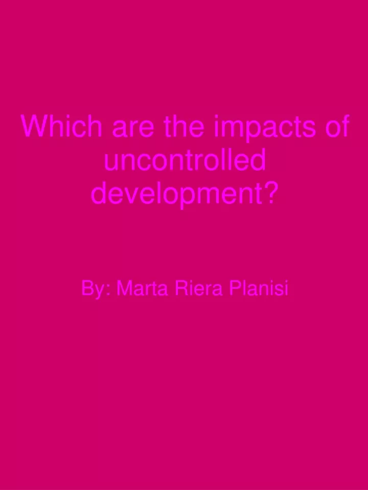 which are the impacts of uncontrolled development by marta riera planisi