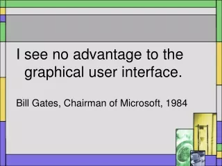 I see no advantage to the graphical user interface. Bill Gates, Chairman of Microsoft, 1984