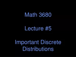 Math 3680 Lecture #5 Important Discrete Distributions