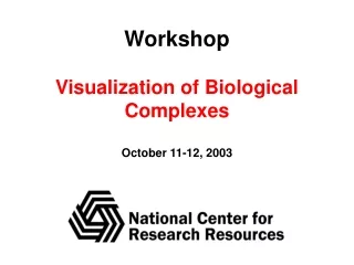 Workshop Visualization of Biological Complexes October 11-12, 2003