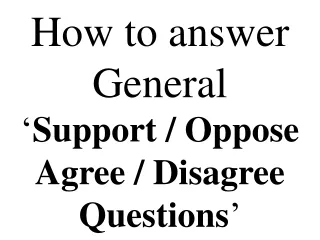 How to answer General ‘ Support / Oppose Agree / Disagree Questions ’