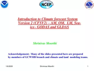 Introduction to Climate forecast System Version 2 (CFSV2) – AM, OM,  LM, Sea-ice– GODAS and GLDAS