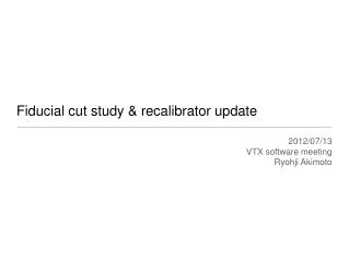 Fiducial cut study &amp; recalibrator update