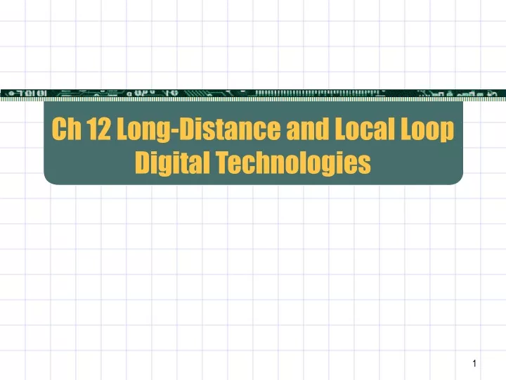 ch 12 long distance and local loop digital technologies