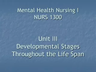 Mental Health Nursing I NURS 1300 Unit III Developmental Stages Throughout the Life Span