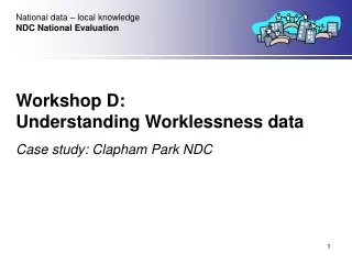 Workshop D:  Understanding Worklessness data Case study: Clapham Park NDC