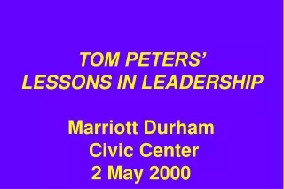 TOM PETERS’  LESSONS IN LEADERSHIP Marriott Durham  Civic Center 2 May 2000