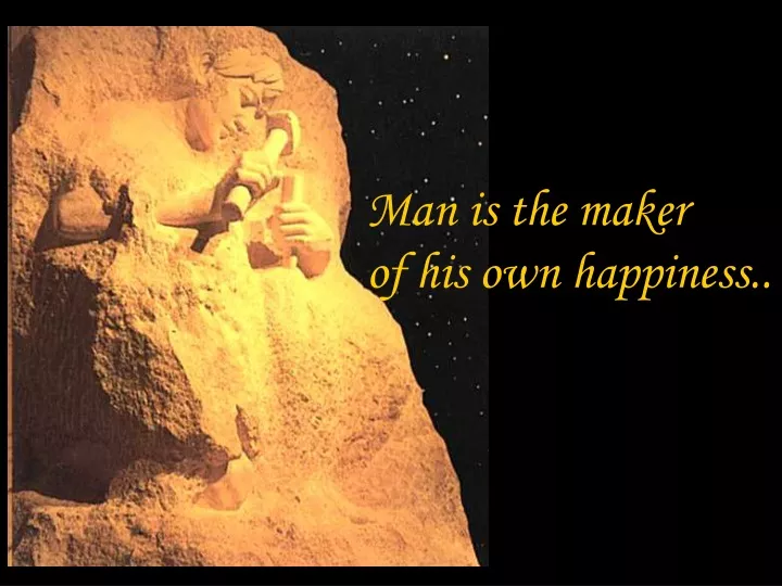 man is the maker of his own happiness