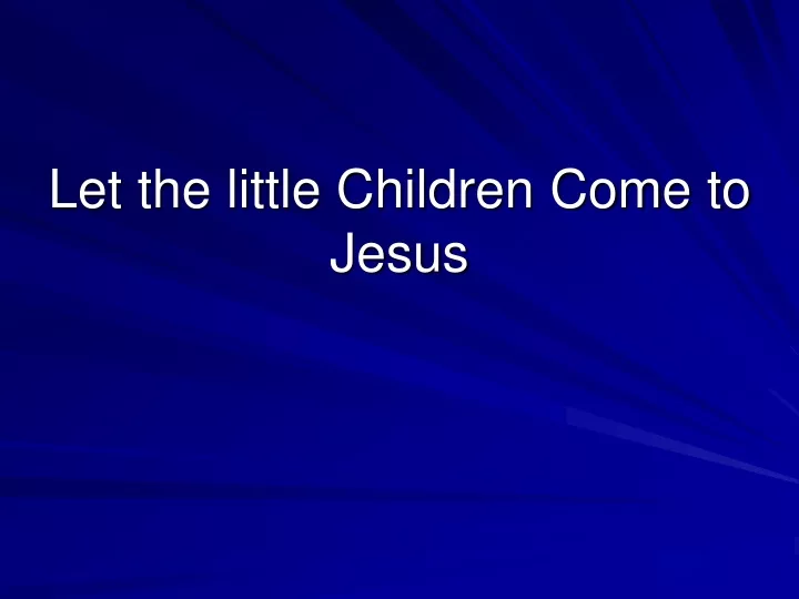 let the little children come to jesus