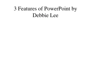 3 Features of PowerPoint by Debbie Lee