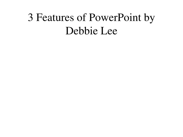 3 features of powerpoint by debbie lee