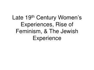 Late 19 th  Century Women’s Experiences, Rise of Feminism, &amp; The Jewish Experience
