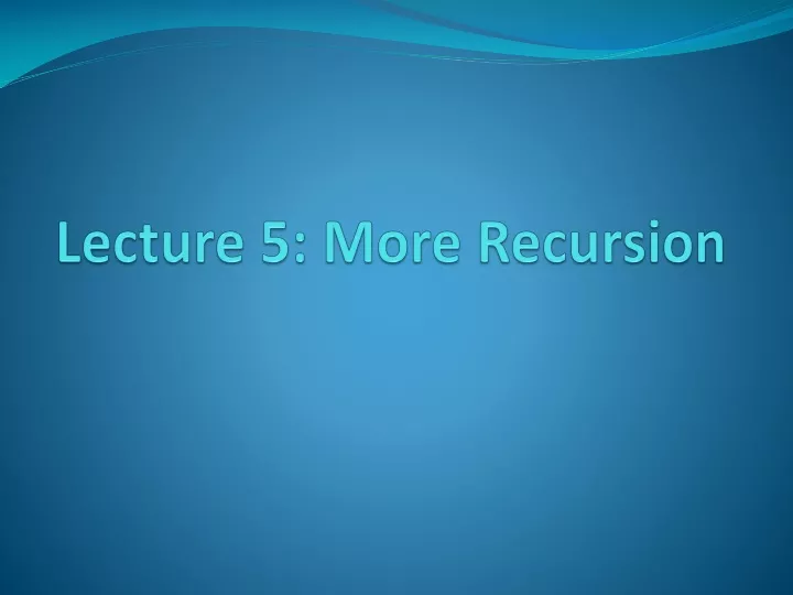 lecture 5 more recursion
