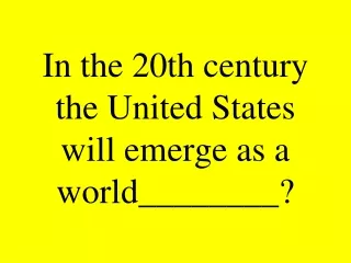 In the 20th century the United States will emerge as a world________?