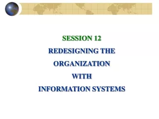 SESSION 12 REDESIGNING THE ORGANIZATION WITH  INFORMATION SYSTEMS