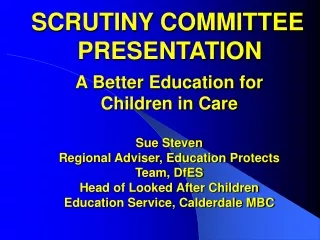 A Better Education for Children in Care Sue Steven Regional Adviser, Education Protects Team, DfES