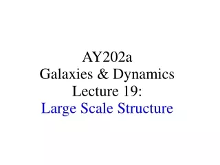 AY202a   Galaxies &amp; Dynamics Lecture 19: Large Scale Structure